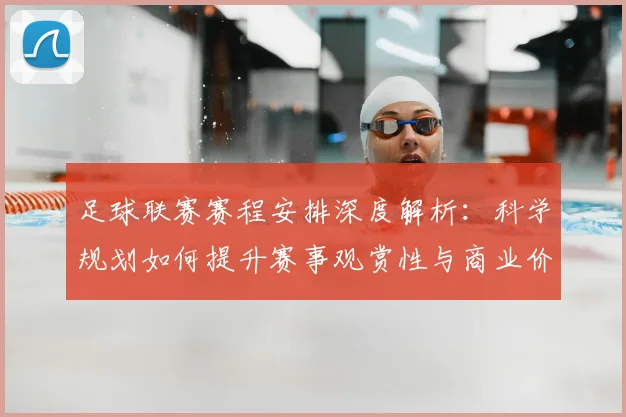 足球联赛赛程安排深度解析：科学规划如何提升赛事观赏性与商业价值