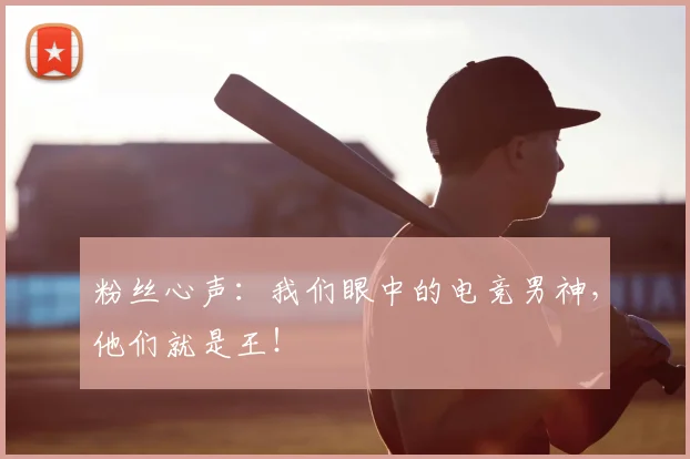 粉丝心声:我们眼中的电竞男神,他们就是王!