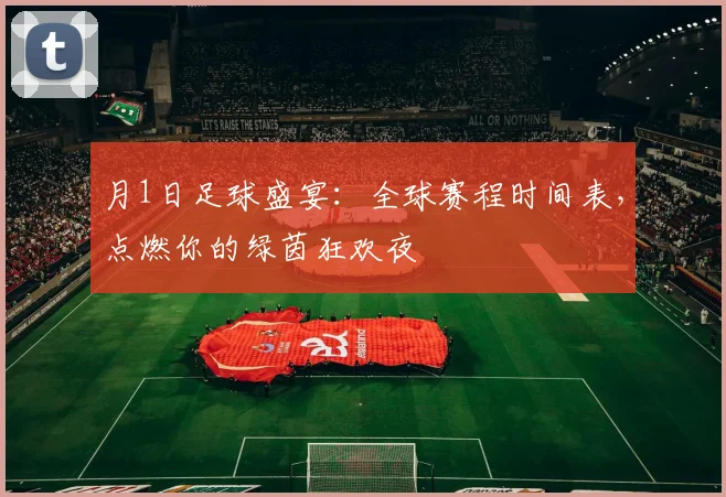 月1日足球盛宴:全球赛程时间表,点燃你的绿茵狂欢夜