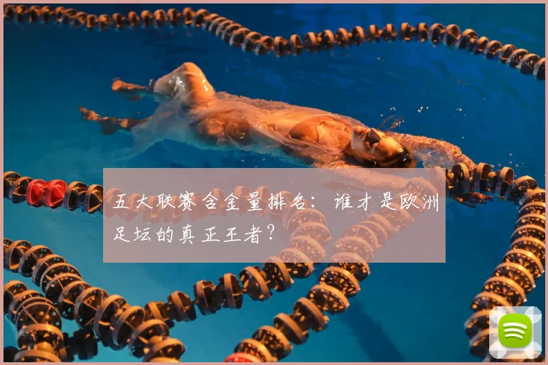 五大联赛含金量排名:谁才是欧洲足坛的真正王者?