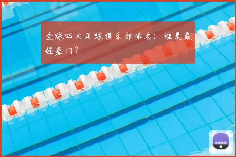 全球四大足球俱乐部排名：谁是最强豪门？