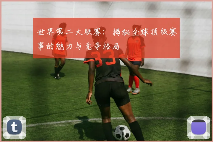 世界第二大联赛:揭秘全球顶级赛事的魅力与竞争格局