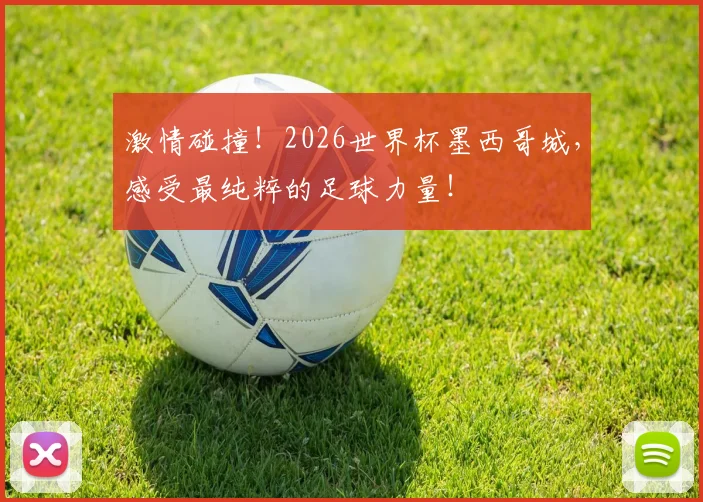 激情碰撞！2026世界杯墨西哥城，感受最纯粹的足球力量！