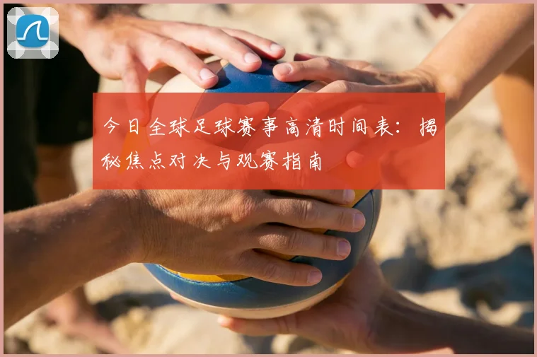 今日全球足球赛事高清时间表：揭秘焦点对决与观赛指南